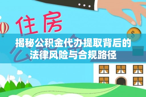 墨脱揭秘公积金代办提取背后的法律风险与合规路径