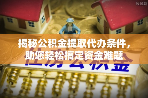 墨脱揭秘公积金提取代办条件，助您轻松搞定资金难题