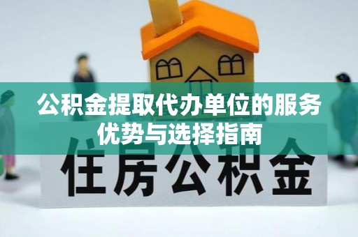 墨脱公积金提取代办单位的服务优势与选择指南