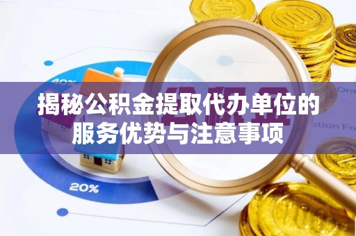 墨脱揭秘公积金提取代办单位的服务优势与注意事项