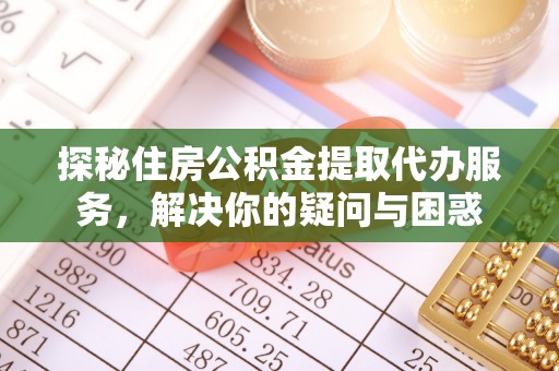 墨脱探秘住房公积金提取代办服务，解决你的疑问与困惑