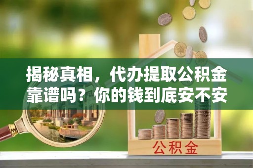 墨脱揭秘真相，代办提取公积金靠谱吗？你的钱到底安不安全