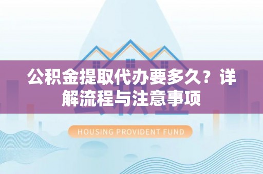 墨脱公积金提取代办要多久？详解流程与注意事项