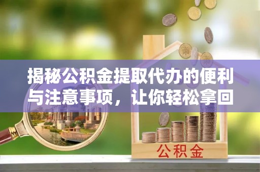 墨脱揭秘公积金提取代办的便利与注意事项，让你轻松拿回属于你的钱！