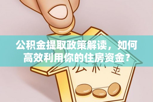 墨脱公积金提取政策解读，如何高效利用你的住房资金？
