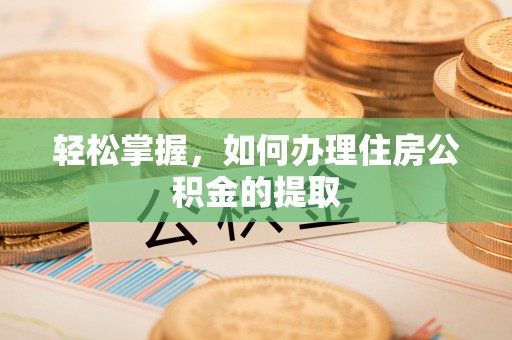 墨脱轻松掌握，如何办理住房公积金的提取