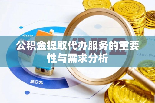 墨脱公积金提取代办服务的重要性与需求分析