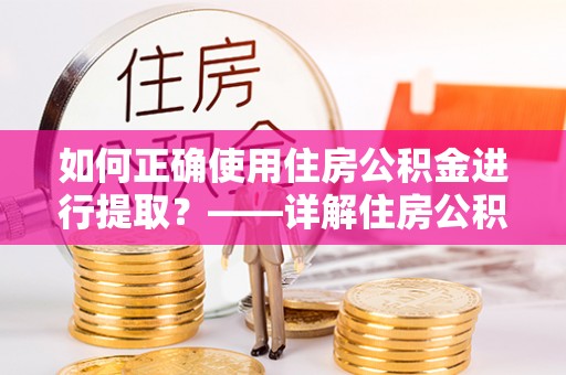 墨脱如何正确使用住房公积金进行提取？——详解住房公积金代办提取流程与注意事项