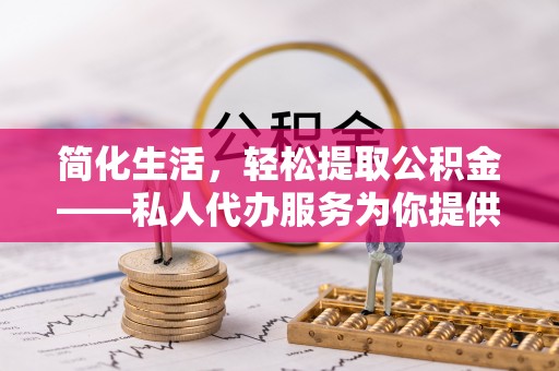 墨脱简化生活，轻松提取公积金——私人代办服务为你提供便利