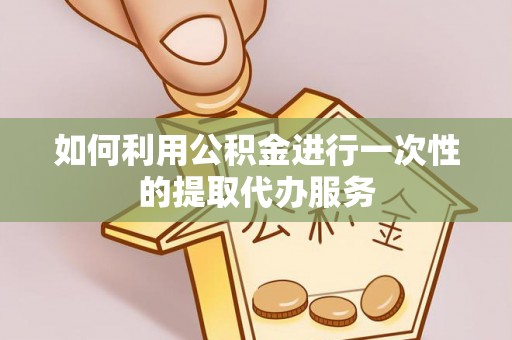 墨脱如何利用公积金进行一次性的提取代办服务