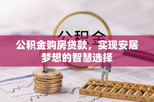 墨脱公积金购房贷款，实现安居梦想的智慧选择