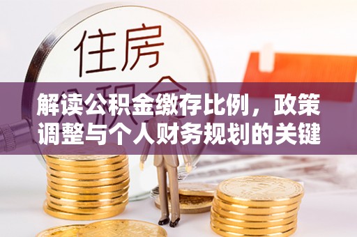 墨脱解读公积金缴存比例，政策调整与个人财务规划的关键点