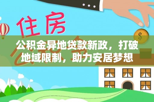 墨脱公积金异地贷款新政，打破地域限制，助力安居梦想