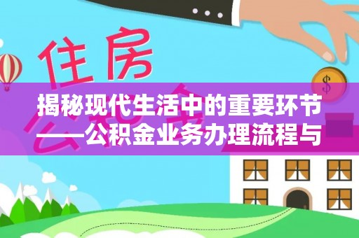 墨脱揭秘现代生活中的重要环节——公积金业务办理流程与实用技巧