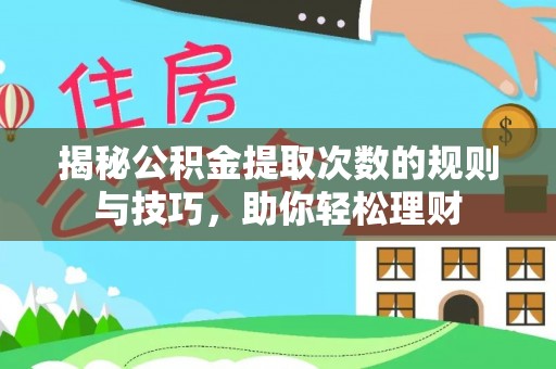 墨脱揭秘公积金提取次数的规则与技巧，助你轻松理财