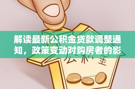 墨脱解读最新公积金贷款调整通知，政策变动对购房者的影响与应对策略