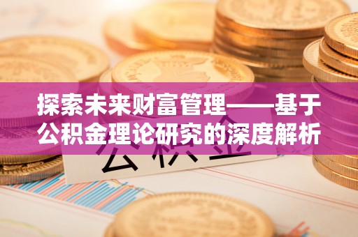 墨脱探索未来财富管理——基于公积金理论研究的深度解析
