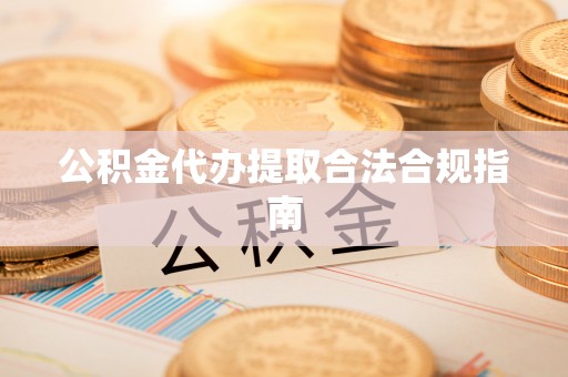墨脱公积金代办提取合法合规指南