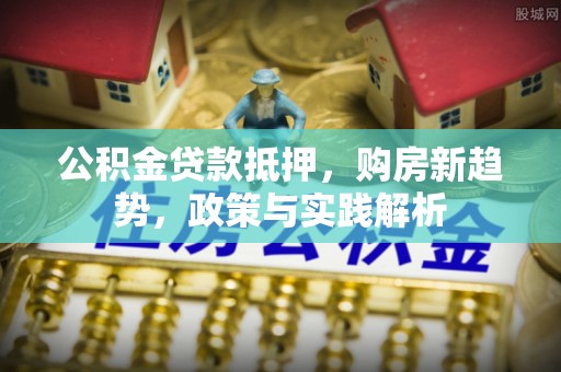 墨脱公积金贷款抵押，购房新趋势，政策与实践解析