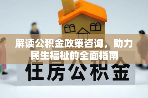 墨脱解读公积金政策咨询，助力民生福祉的全面指南