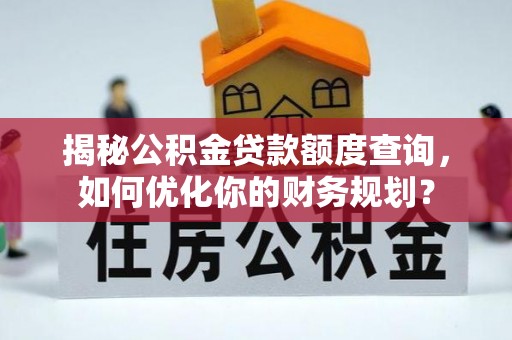 墨脱揭秘公积金贷款额度查询，如何优化你的财务规划？