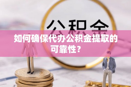 墨脱如何确保代办公积金提取的可靠性？