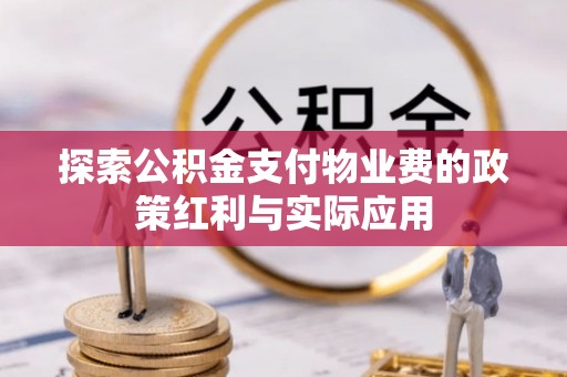 墨脱探索公积金支付物业费的政策红利与实际应用