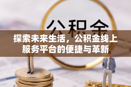 墨脱探索未来生活，公积金线上服务平台的便捷与革新