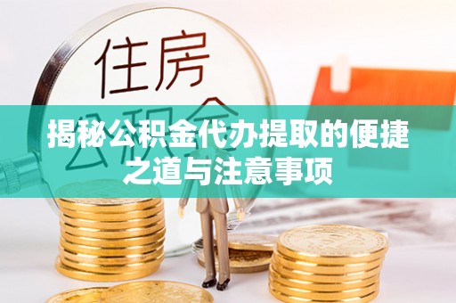 墨脱揭秘公积金代办提取的便捷之道与注意事项