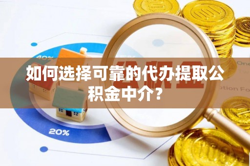 墨脱如何选择可靠的代办提取公积金中介？