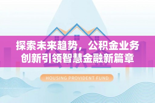 墨脱探索未来趋势，公积金业务创新引领智慧金融新篇章