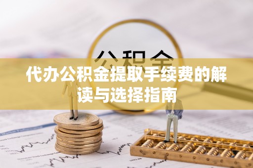 墨脱代办公积金提取手续费的解读与选择指南