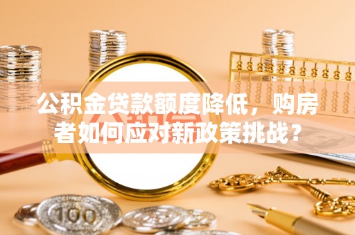 墨脱公积金贷款额度降低，购房者如何应对新政策挑战？