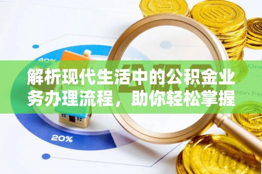 墨脱解析现代生活中的公积金业务办理流程，助你轻松掌握关键步骤