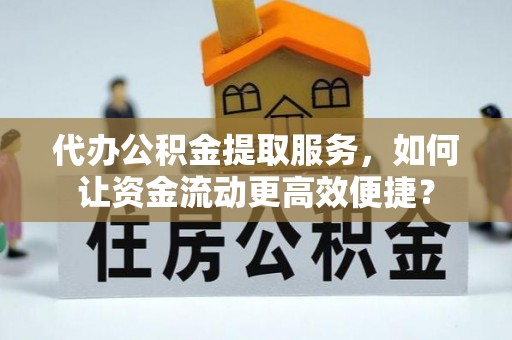 墨脱代办公积金提取服务，如何让资金流动更高效便捷？