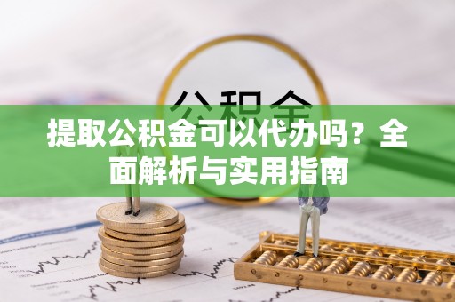 墨脱提取公积金可以代办吗？全面解析与实用指南