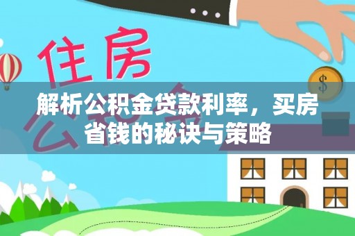 墨脱解析公积金贷款利率，买房省钱的秘诀与策略