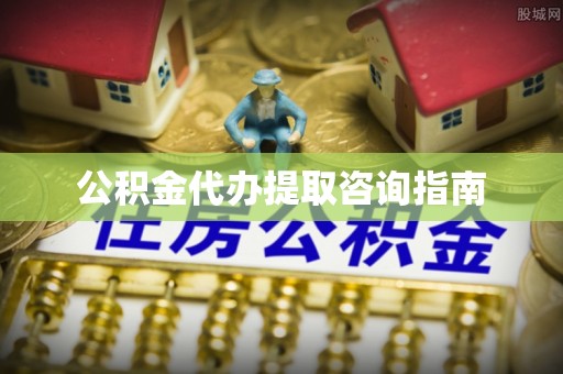 墨脱公积金代办提取咨询指南