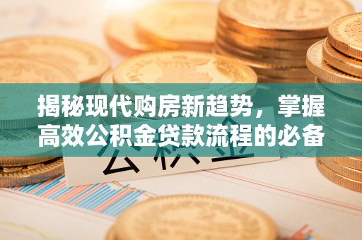 墨脱揭秘现代购房新趋势，掌握高效公积金贷款流程的必备指南