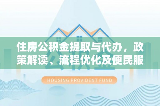 墨脱住房公积金提取与代办，政策解读、流程优化及便民服务新趋势