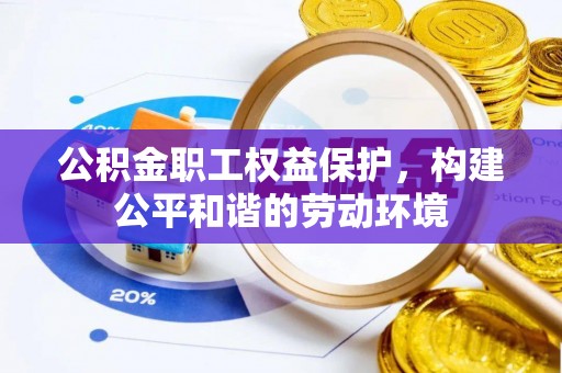 墨脱公积金职工权益保护，构建公平和谐的劳动环境