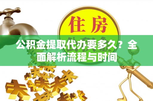 墨脱公积金提取代办要多久？全面解析流程与时间