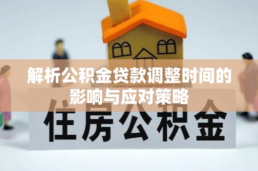 墨脱解析公积金贷款调整时间的影响与应对策略