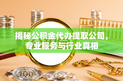 墨脱揭秘公积金代办提取公司，专业服务与行业真相
