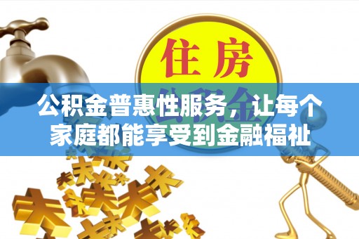 墨脱公积金普惠性服务，让每个家庭都能享受到金融福祉