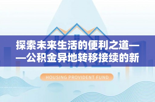 墨脱探索未来生活的便利之道——公积金异地转移接续的新篇章