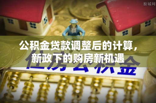 墨脱公积金贷款调整后的计算，新政下的购房新机遇