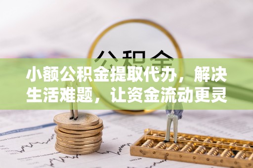 墨脱小额公积金提取代办，解决生活难题，让资金流动更灵活
