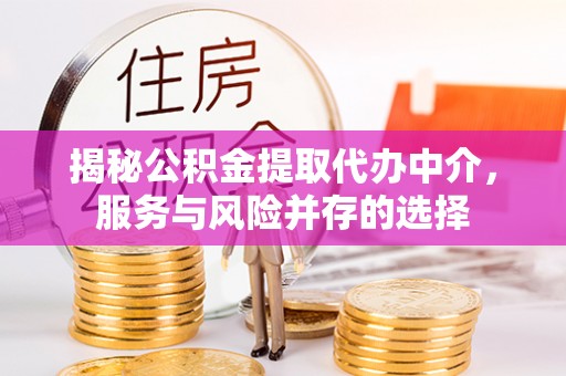 墨脱揭秘公积金提取代办中介，服务与风险并存的选择