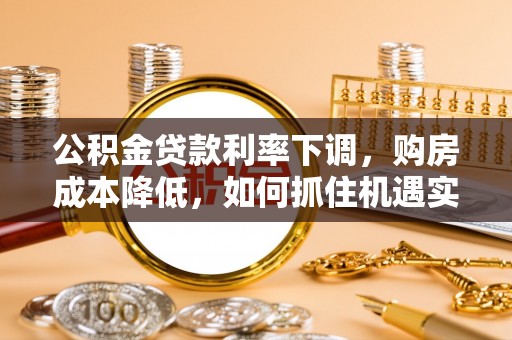 墨脱公积金贷款利率下调，购房成本降低，如何抓住机遇实现安居梦想？